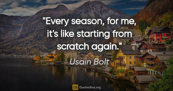 Usain Bolt quote: "Every season, for me, it's like starting from scratch again."