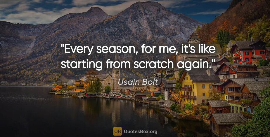Usain Bolt quote: "Every season, for me, it's like starting from scratch again."