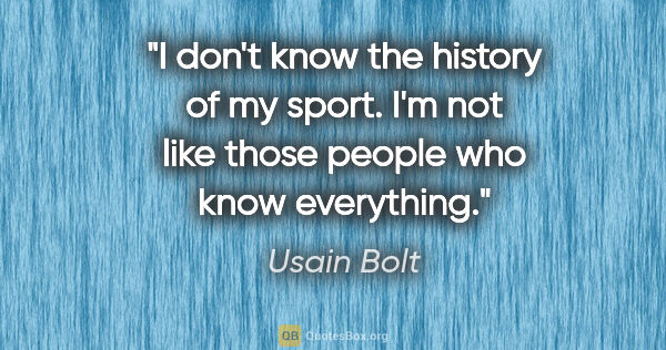 Usain Bolt quote: "I don't know the history of my sport. I'm not like those..."