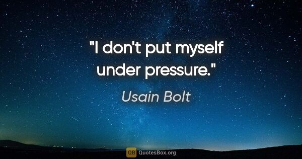 Usain Bolt quote: "I don't put myself under pressure."