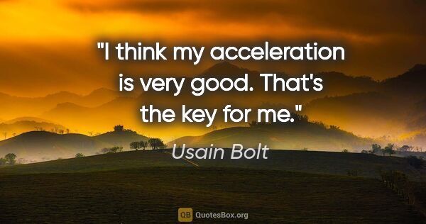 Usain Bolt quote: "I think my acceleration is very good. That's the key for me."