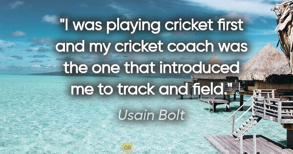 Usain Bolt quote: "I was playing cricket first and my cricket coach was the one..."