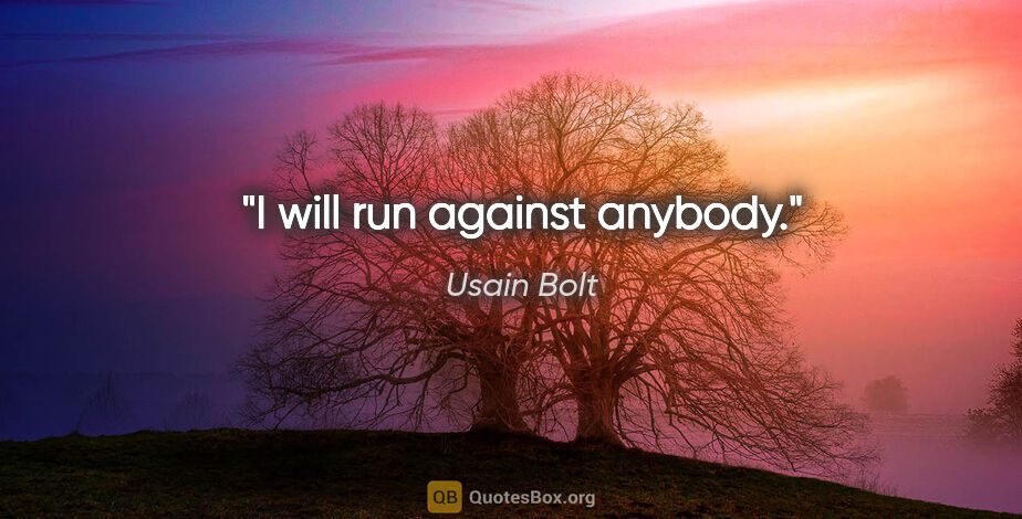 Usain Bolt quote: "I will run against anybody."