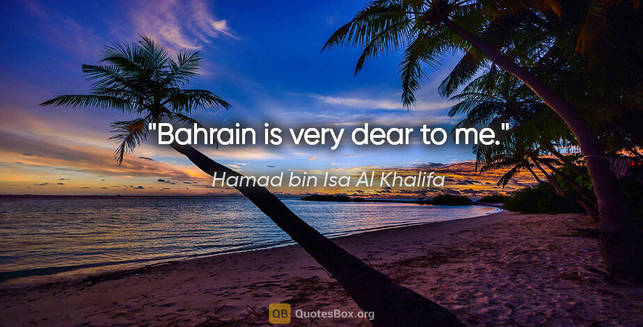 Hamad bin Isa Al Khalifa quote: "Bahrain is very dear to me."
