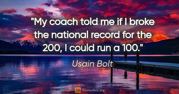 Usain Bolt quote: "My coach told me if I broke the national record for the 200, I..."