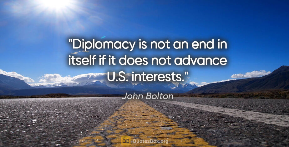 John Bolton quote: "Diplomacy is not an end in itself if it does not advance U.S...."