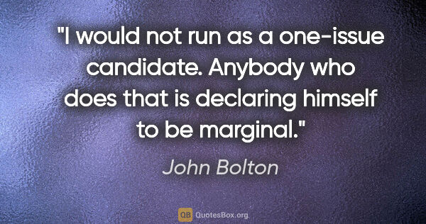 John Bolton quote: "I would not run as a one-issue candidate. Anybody who does..."