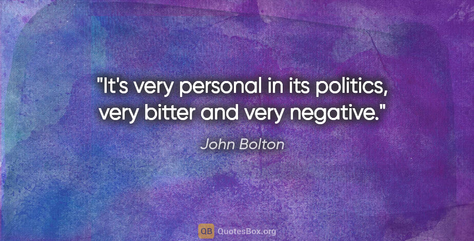 John Bolton quote: "It's very personal in its politics, very bitter and very..."