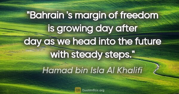 Hamad bin Isla Al Khalifi quote: "Bahrain 's margin of freedom is growing day after day as we..."