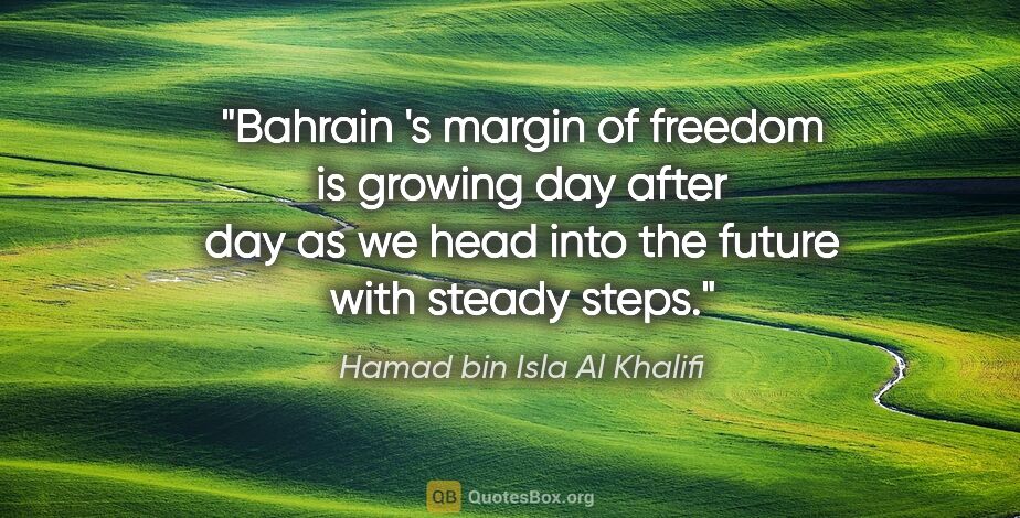 Hamad bin Isla Al Khalifi quote: "Bahrain 's margin of freedom is growing day after day as we..."