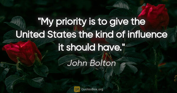John Bolton quote: "My priority is to give the United States the kind of influence..."