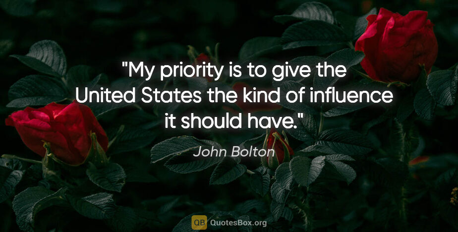 John Bolton quote: "My priority is to give the United States the kind of influence..."