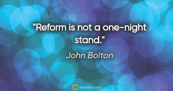 John Bolton quote: "Reform is not a one-night stand."