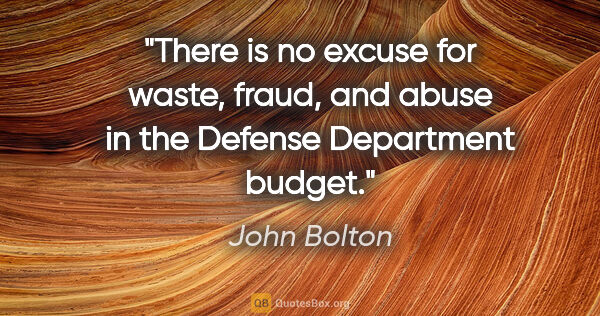 John Bolton quote: "There is no excuse for waste, fraud, and abuse in the Defense..."