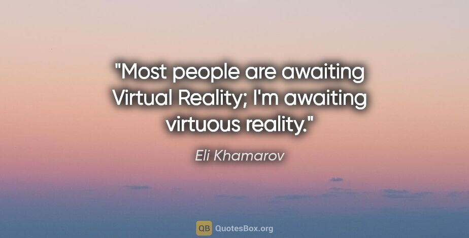 Eli Khamarov quote: "Most people are awaiting Virtual Reality; I'm awaiting..."