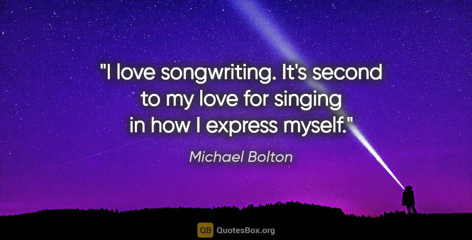 Michael Bolton quote: "I love songwriting. It's second to my love for singing in how..."