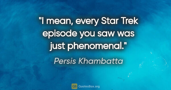 Persis Khambatta quote: "I mean, every Star Trek episode you saw was just phenomenal."