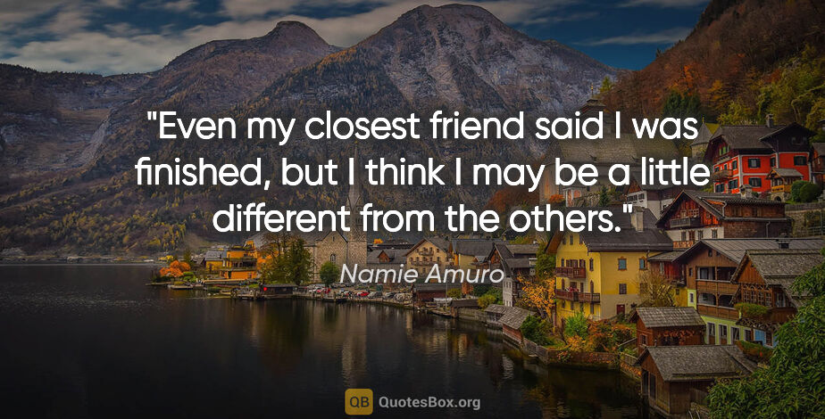 Namie Amuro quote: "Even my closest friend said I was finished, but I think I may..."