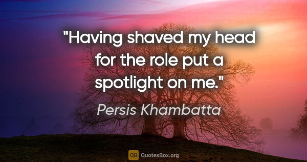 Persis Khambatta quote: "Having shaved my head for the role put a spotlight on me."