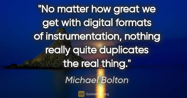 Michael Bolton quote: "No matter how great we get with digital formats of..."