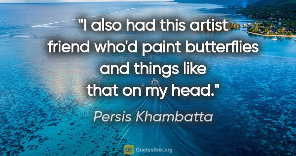 Persis Khambatta quote: "I also had this artist friend who'd paint butterflies and..."