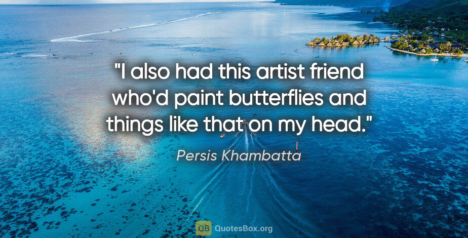 Persis Khambatta quote: "I also had this artist friend who'd paint butterflies and..."