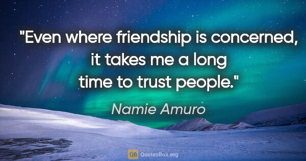 Namie Amuro quote: "Even where friendship is concerned, it takes me a long time to..."
