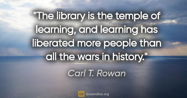 Carl T. Rowan quote: "The library is the temple of learning, and learning has..."