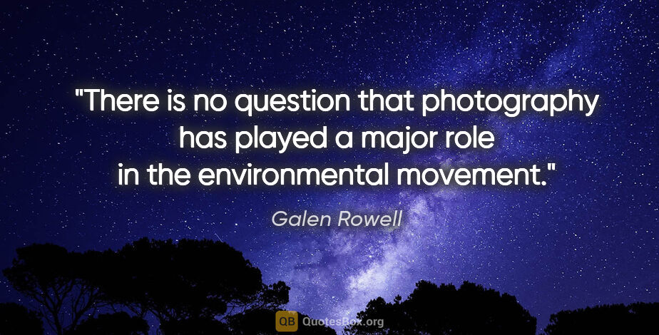 Galen Rowell quote: "There is no question that photography has played a major role..."