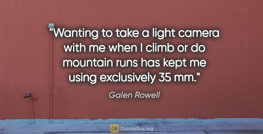 Galen Rowell quote: "Wanting to take a light camera with me when I climb or do..."