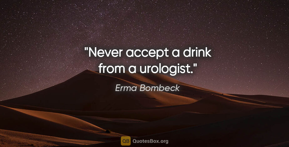 Erma Bombeck quote: "Never accept a drink from a urologist."