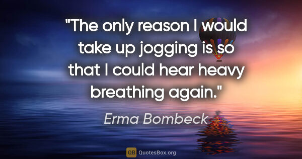 Erma Bombeck quote: "The only reason I would take up jogging is so that I could..."