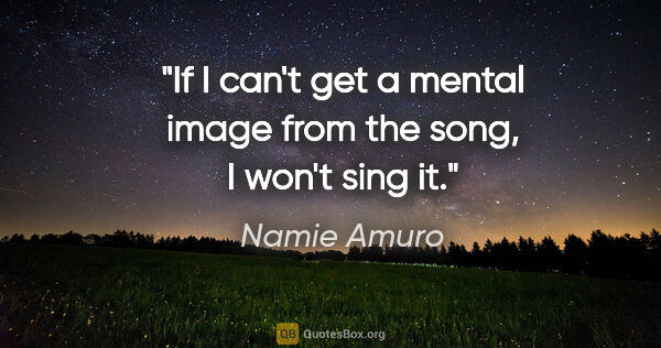 Namie Amuro quote: "If I can't get a mental image from the song, I won't sing it."