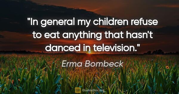 Erma Bombeck quote: "In general my children refuse to eat anything that hasn't..."