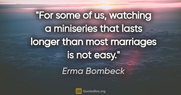 Erma Bombeck quote: "For some of us, watching a miniseries that lasts longer than..."
