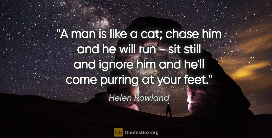 Helen Rowland quote: "A man is like a cat; chase him and he will run - sit still and..."