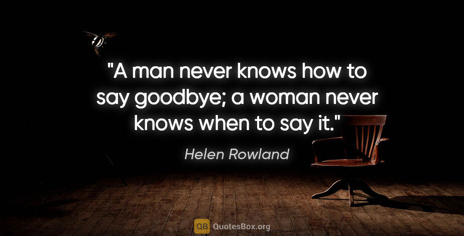 Helen Rowland quote: "A man never knows how to say goodbye; a woman never knows when..."