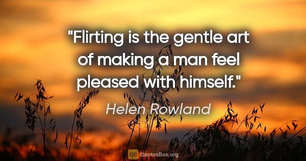 Helen Rowland quote: "Flirting is the gentle art of making a man feel pleased with..."