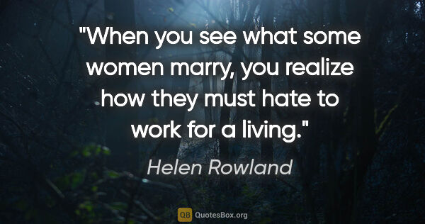 Helen Rowland quote: "When you see what some women marry, you realize how they must..."
