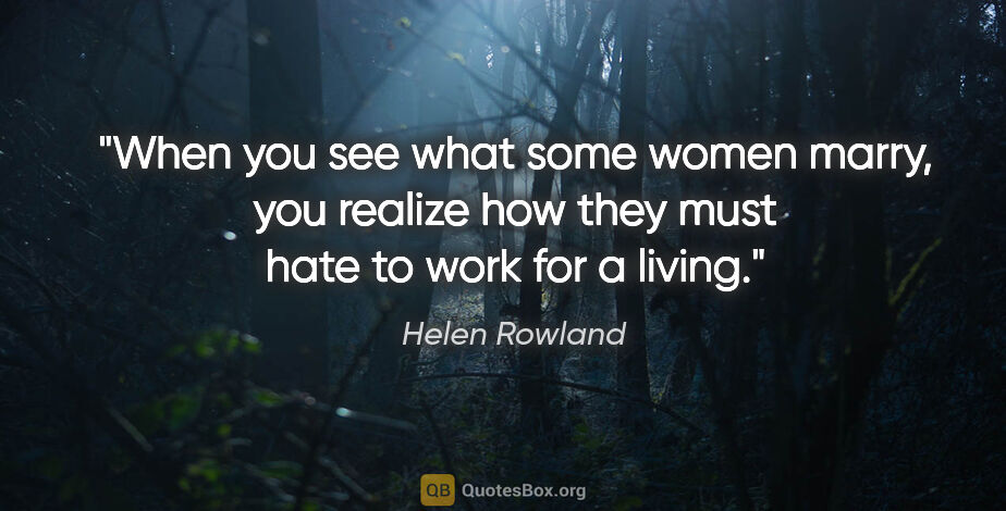 Helen Rowland quote: "When you see what some women marry, you realize how they must..."
