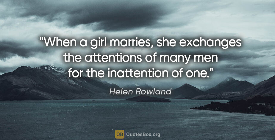 Helen Rowland quote: "When a girl marries, she exchanges the attentions of many men..."
