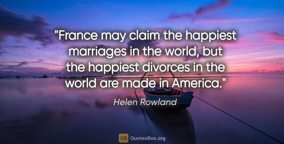 Helen Rowland quote: "France may claim the happiest marriages in the world, but the..."