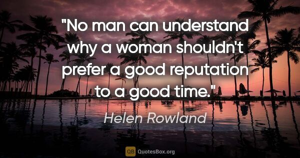 Helen Rowland quote: "No man can understand why a woman shouldn't prefer a good..."