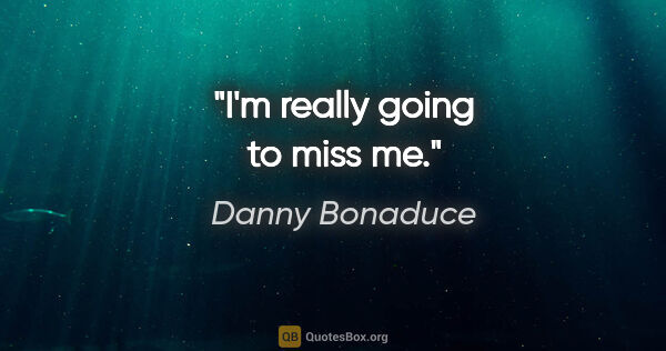 Danny Bonaduce quote: "I'm really going to miss me."
