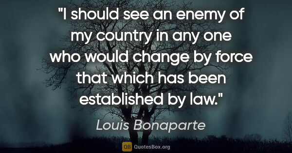 Louis Bonaparte quote: "I should see an enemy of my country in any one who would..."