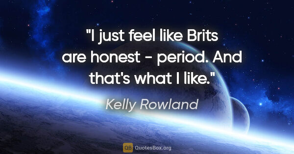 Kelly Rowland quote: "I just feel like Brits are honest - period. And that's what I..."