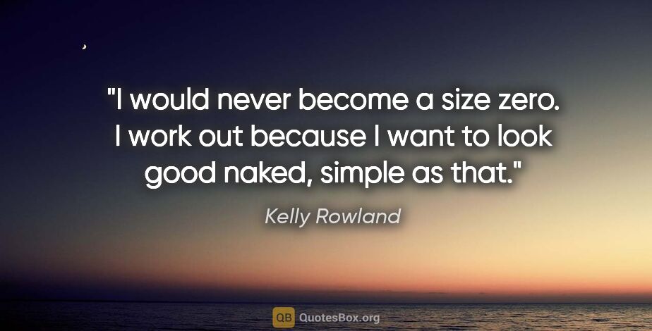 Kelly Rowland quote: "I would never become a size zero. I work out because I want to..."