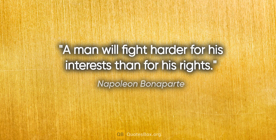 Napoleon Bonaparte quote: "A man will fight harder for his interests than for his rights."