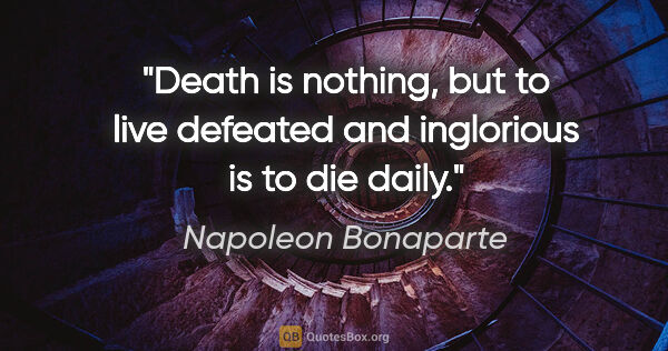 Napoleon Bonaparte quote: "Death is nothing, but to live defeated and inglorious is to..."