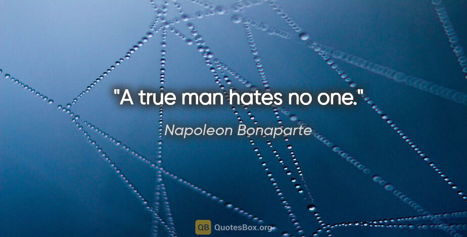 Napoleon Bonaparte quote: "A true man hates no one."